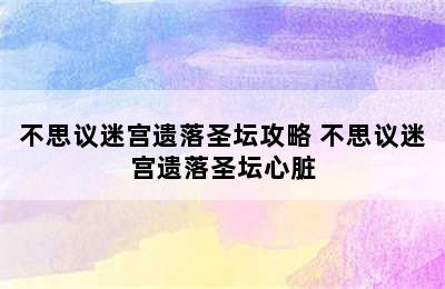 不思议迷宫遗落圣坛攻略 不思议迷宫遗落圣坛心脏